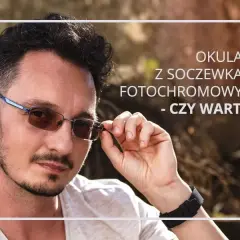 Jak długo działają okulary fotochromowe i co wpływa na ich trwałość