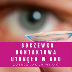 Jak wyjąć soczewki z oka bez bólu i problemów - krok po kroku