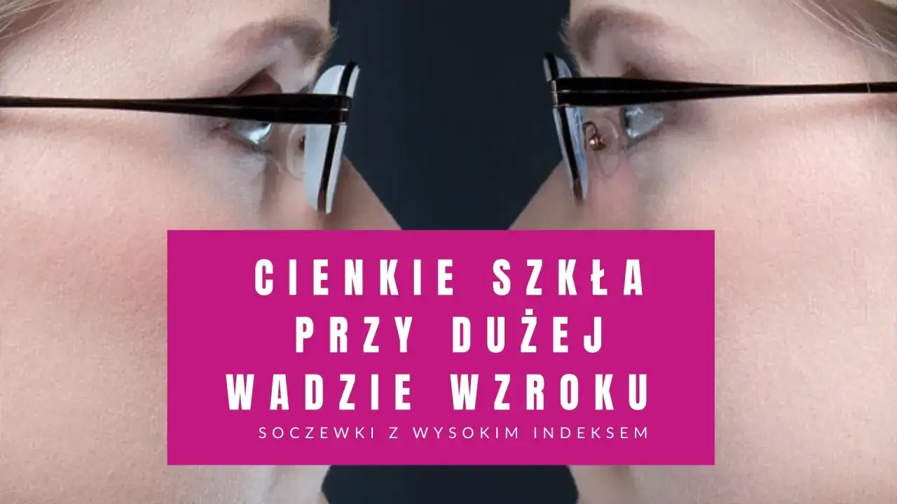 Cienkie szkła przy dużej wadzie wzroku – soczewki z wysokim indeksem. Cena może być wyższa, ale wyglądają lepiej.
